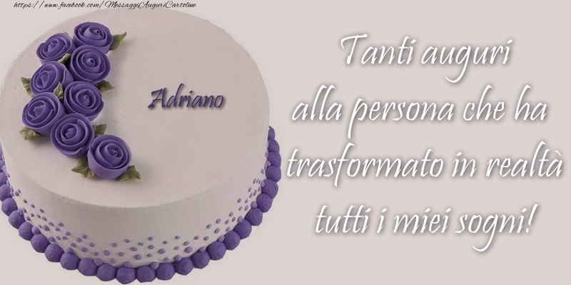Adriano Tanti auguri alla persona che ha trasformato in realtà tutti i miei sogni! - Cartoline compleanno