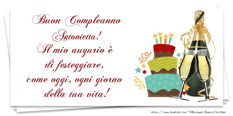 Buon Compleanno Antonietta! Il mio augurio è di festeggiare, come oggi, ogni giorno della tua vita! - Cartoline compleanno
