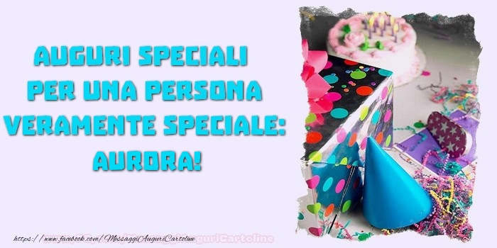 Auguri speciali  per una persona veramente speciale, Aurora - Cartoline compleanno
