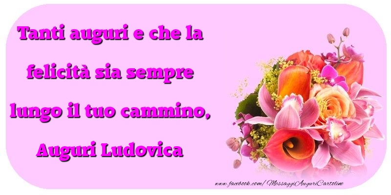 Tanti auguri e che la felicità sia sempre lungo il tuo cammino, Ludovica - Cartoline compleanno