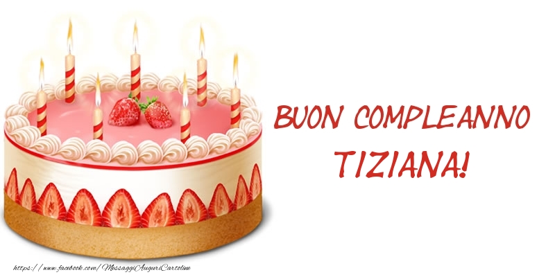 Torta Buon Compleanno Tiziana! - Cartoline compleanno con torta